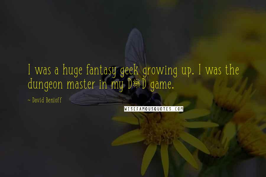 David Benioff Quotes: I was a huge fantasy geek growing up. I was the dungeon master in my D&D game.