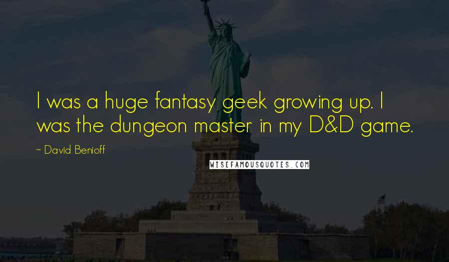 David Benioff Quotes: I was a huge fantasy geek growing up. I was the dungeon master in my D&D game.
