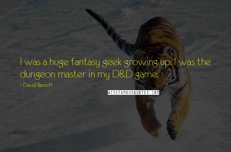 David Benioff Quotes: I was a huge fantasy geek growing up. I was the dungeon master in my D&D game.