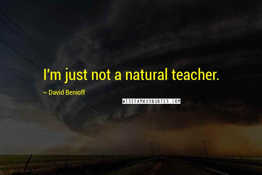 David Benioff Quotes: I'm just not a natural teacher.