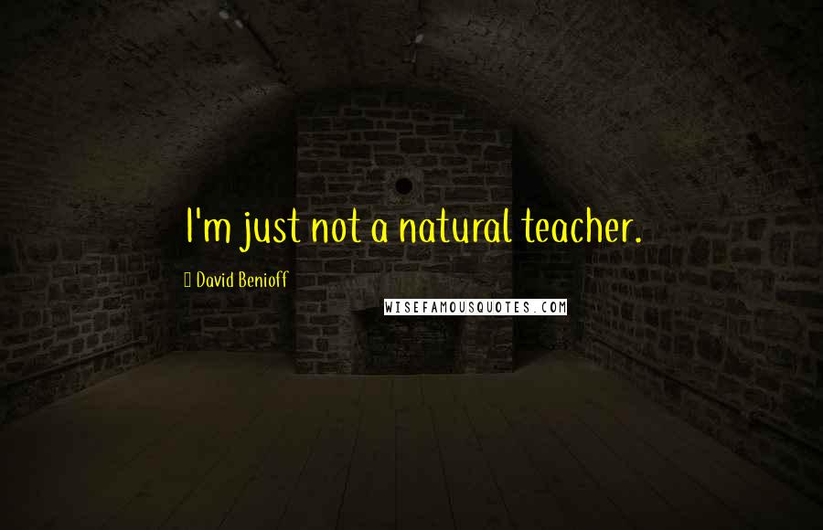 David Benioff Quotes: I'm just not a natural teacher.