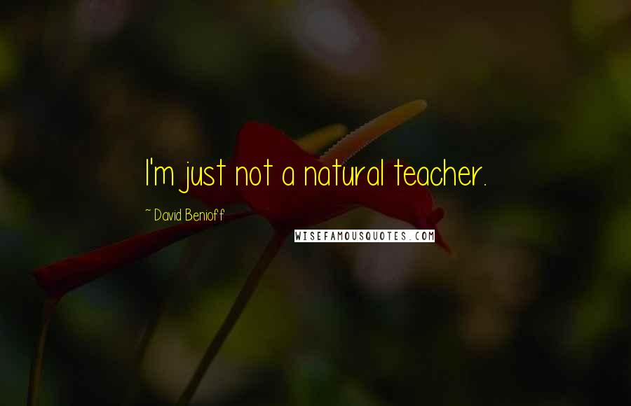 David Benioff Quotes: I'm just not a natural teacher.