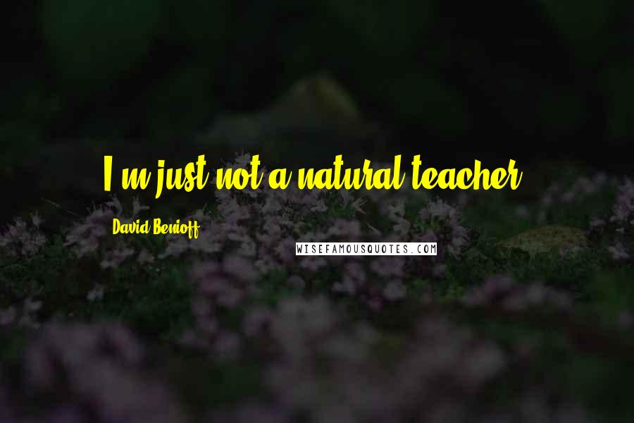 David Benioff Quotes: I'm just not a natural teacher.