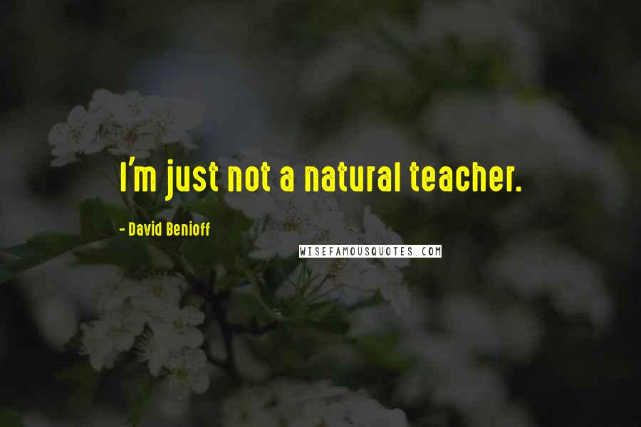 David Benioff Quotes: I'm just not a natural teacher.