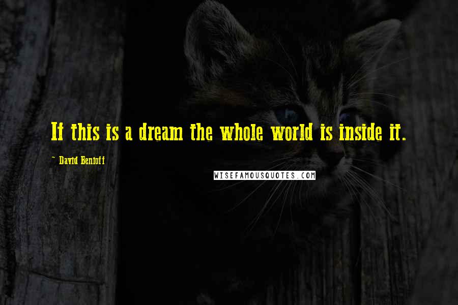 David Benioff Quotes: If this is a dream the whole world is inside it.