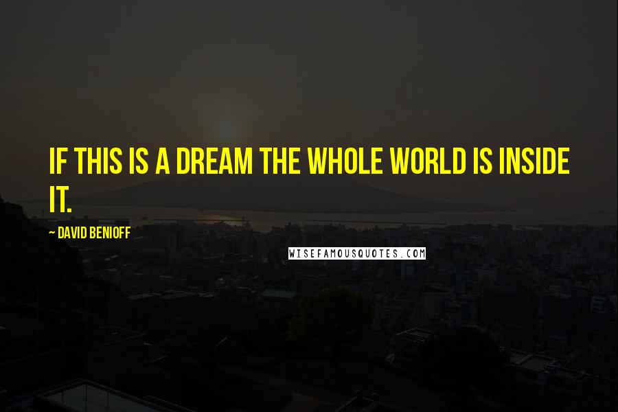 David Benioff Quotes: If this is a dream the whole world is inside it.