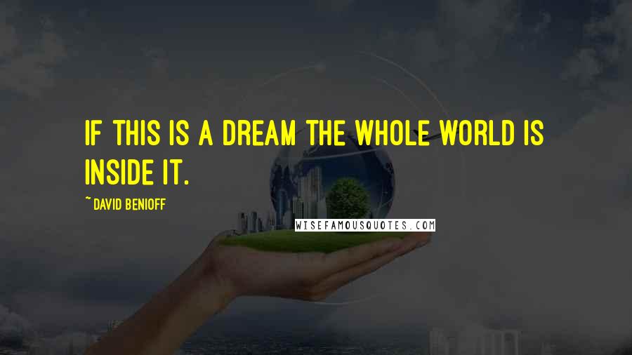 David Benioff Quotes: If this is a dream the whole world is inside it.