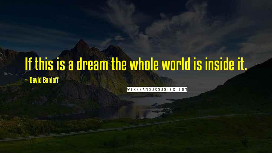 David Benioff Quotes: If this is a dream the whole world is inside it.