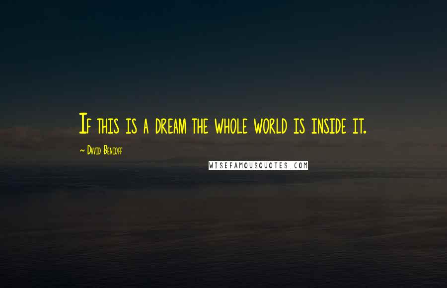 David Benioff Quotes: If this is a dream the whole world is inside it.