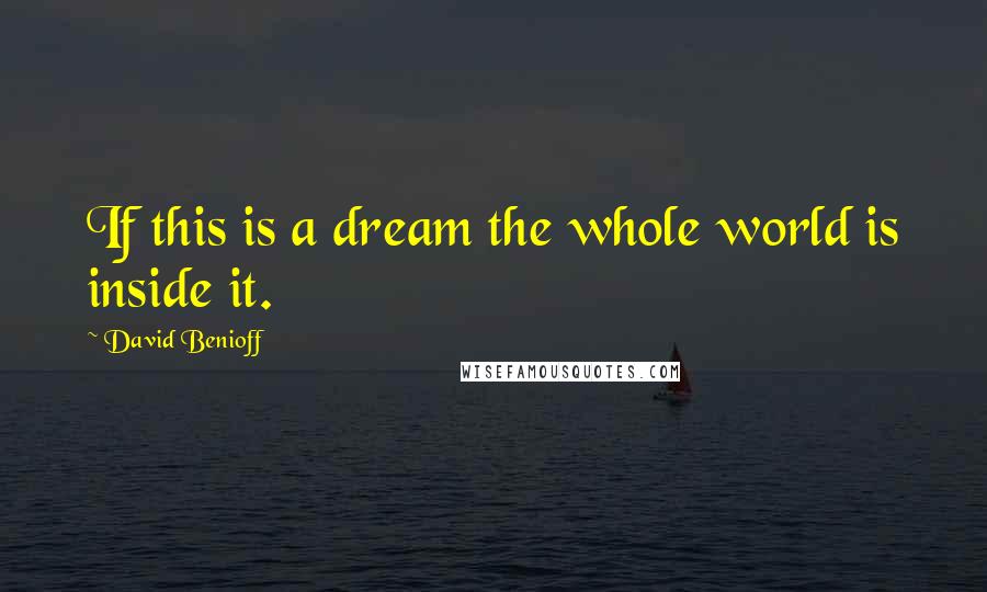 David Benioff Quotes: If this is a dream the whole world is inside it.