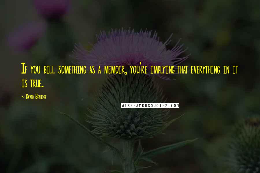 David Benioff Quotes: If you bill something as a memoir, you're implying that everything in it is true.