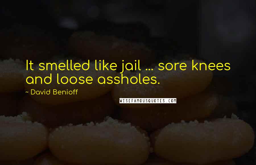 David Benioff Quotes: It smelled like jail ... sore knees and loose assholes.