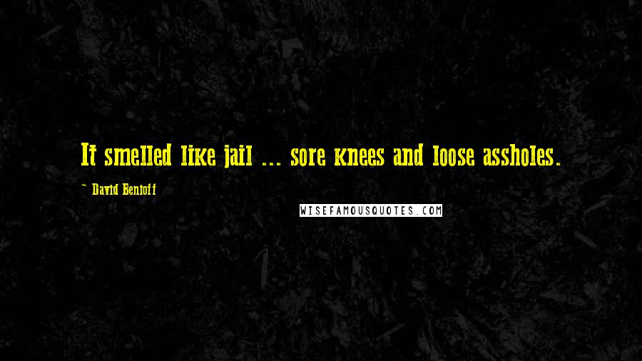 David Benioff Quotes: It smelled like jail ... sore knees and loose assholes.