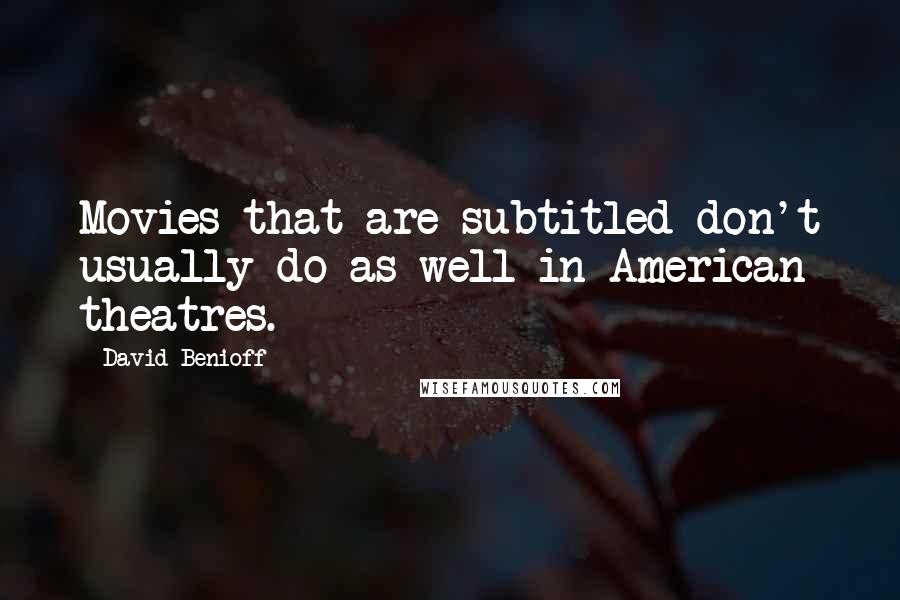 David Benioff Quotes: Movies that are subtitled don't usually do as well in American theatres.