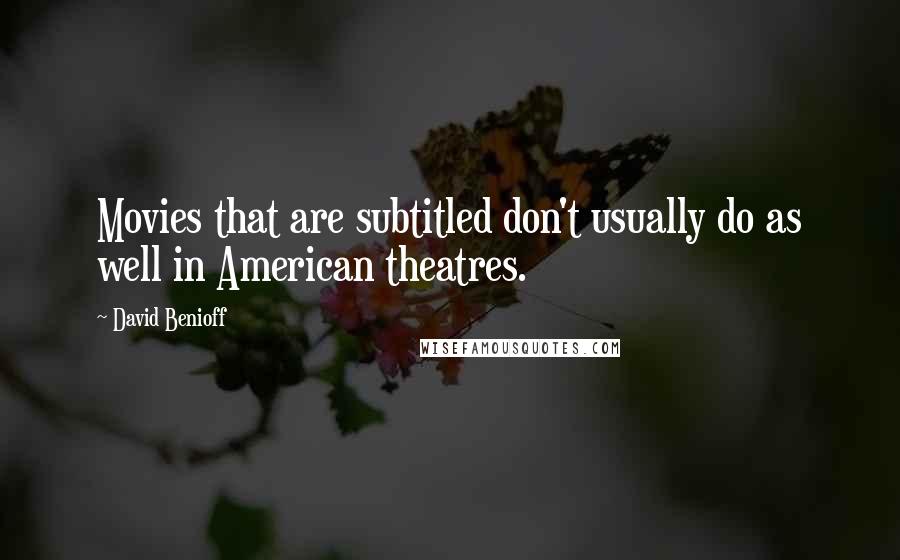 David Benioff Quotes: Movies that are subtitled don't usually do as well in American theatres.