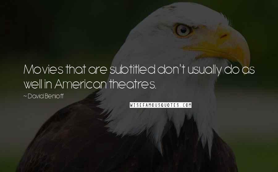 David Benioff Quotes: Movies that are subtitled don't usually do as well in American theatres.