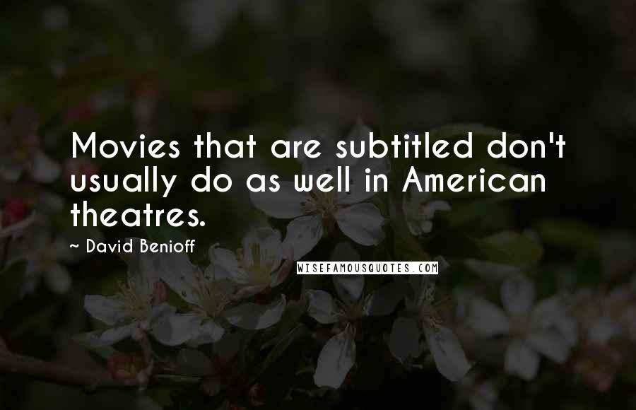 David Benioff Quotes: Movies that are subtitled don't usually do as well in American theatres.