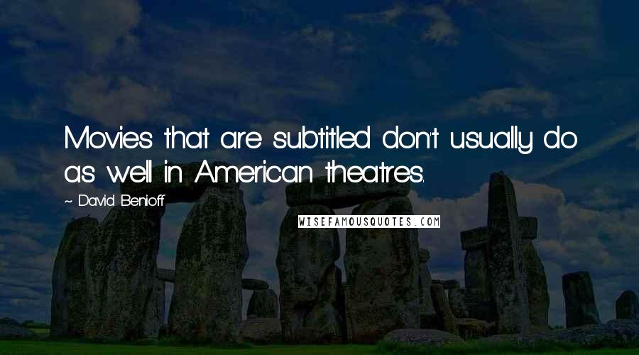 David Benioff Quotes: Movies that are subtitled don't usually do as well in American theatres.