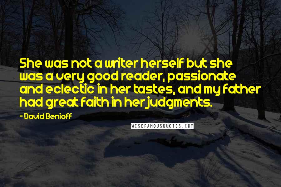 David Benioff Quotes: She was not a writer herself but she was a very good reader, passionate and eclectic in her tastes, and my father had great faith in her judgments.