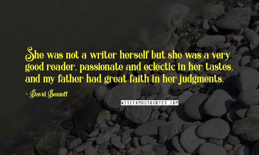 David Benioff Quotes: She was not a writer herself but she was a very good reader, passionate and eclectic in her tastes, and my father had great faith in her judgments.
