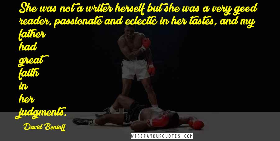 David Benioff Quotes: She was not a writer herself but she was a very good reader, passionate and eclectic in her tastes, and my father had great faith in her judgments.