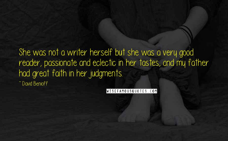 David Benioff Quotes: She was not a writer herself but she was a very good reader, passionate and eclectic in her tastes, and my father had great faith in her judgments.