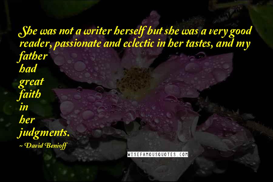 David Benioff Quotes: She was not a writer herself but she was a very good reader, passionate and eclectic in her tastes, and my father had great faith in her judgments.