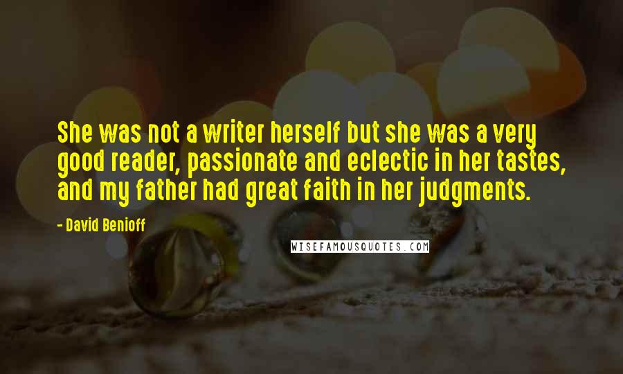 David Benioff Quotes: She was not a writer herself but she was a very good reader, passionate and eclectic in her tastes, and my father had great faith in her judgments.