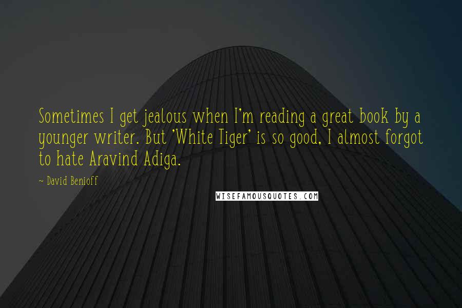 David Benioff Quotes: Sometimes I get jealous when I'm reading a great book by a younger writer. But 'White Tiger' is so good, I almost forgot to hate Aravind Adiga.