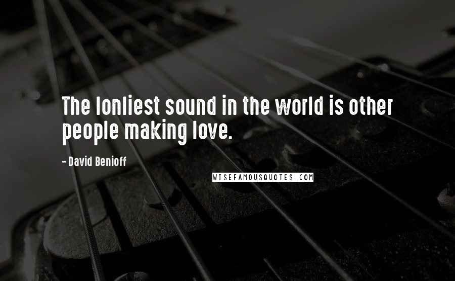 David Benioff Quotes: The lonliest sound in the world is other people making love.