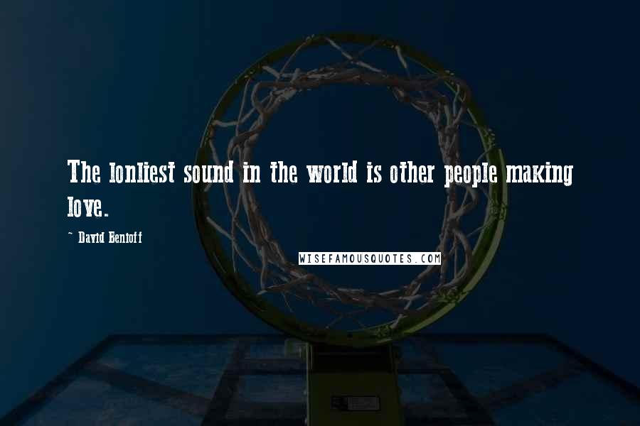 David Benioff Quotes: The lonliest sound in the world is other people making love.