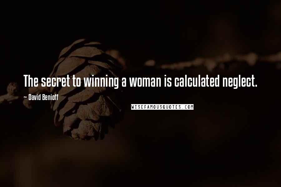 David Benioff Quotes: The secret to winning a woman is calculated neglect.