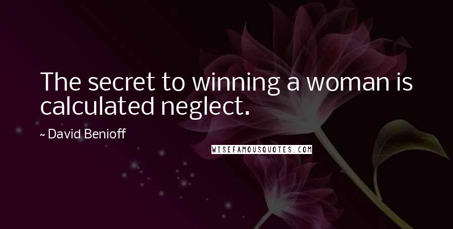 David Benioff Quotes: The secret to winning a woman is calculated neglect.