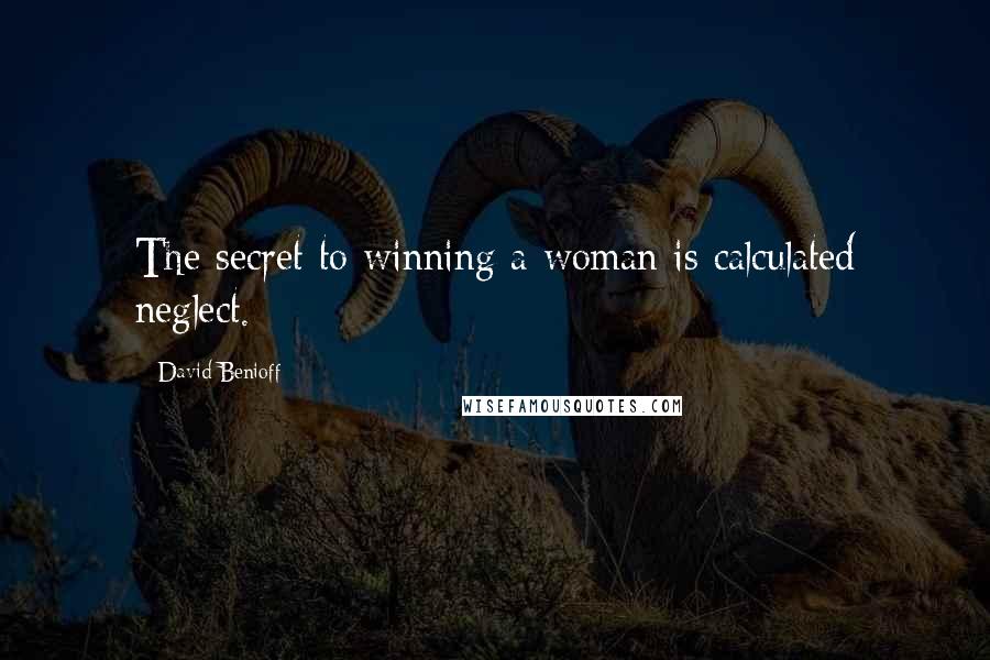 David Benioff Quotes: The secret to winning a woman is calculated neglect.