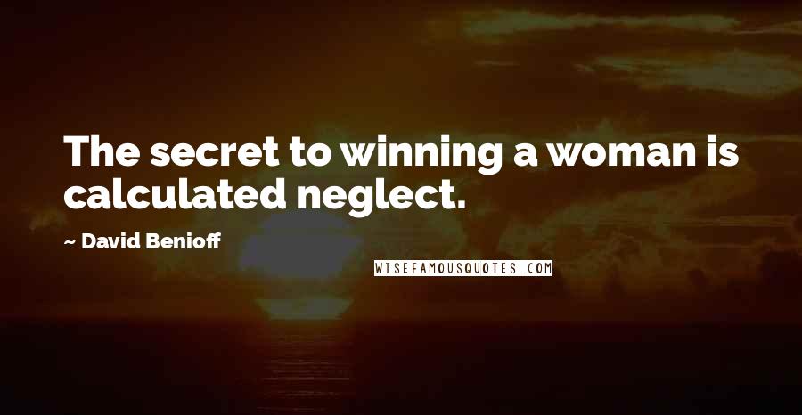 David Benioff Quotes: The secret to winning a woman is calculated neglect.