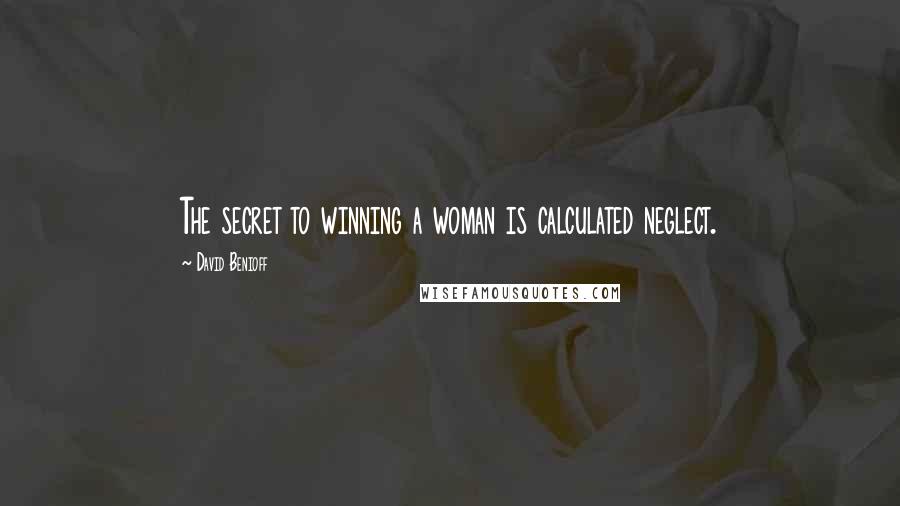 David Benioff Quotes: The secret to winning a woman is calculated neglect.