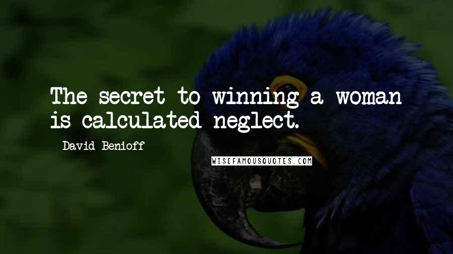 David Benioff Quotes: The secret to winning a woman is calculated neglect.