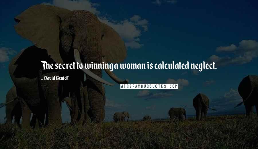 David Benioff Quotes: The secret to winning a woman is calculated neglect.