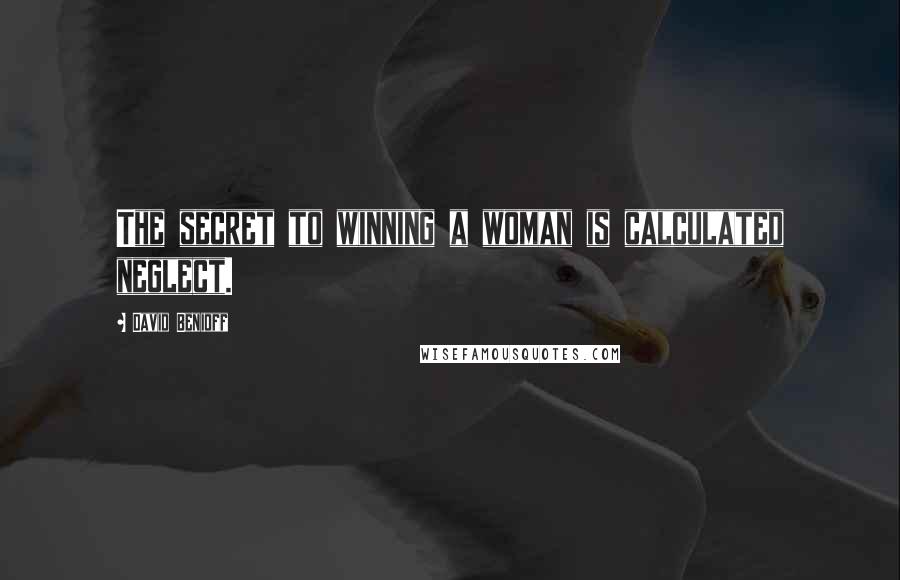 David Benioff Quotes: The secret to winning a woman is calculated neglect.