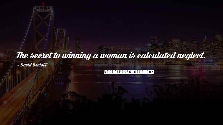 David Benioff Quotes: The secret to winning a woman is calculated neglect.