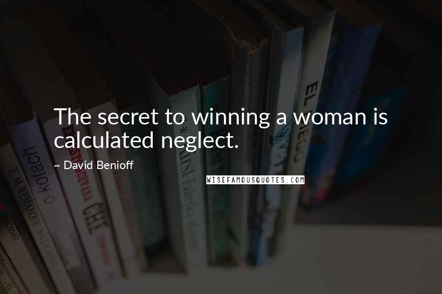 David Benioff Quotes: The secret to winning a woman is calculated neglect.