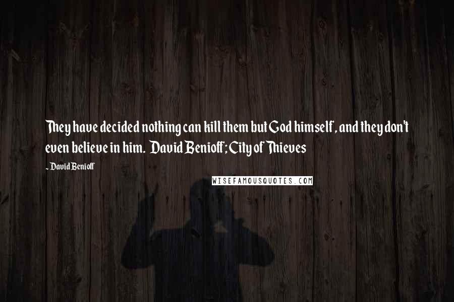 David Benioff Quotes: They have decided nothing can kill them but God himself, and they don't even believe in him.  David Benioff; City of Thieves