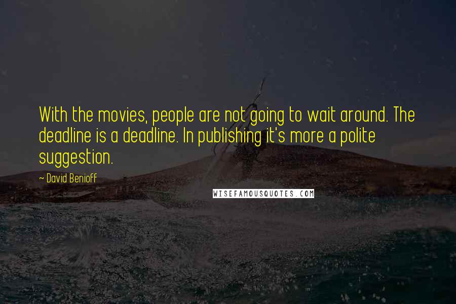 David Benioff Quotes: With the movies, people are not going to wait around. The deadline is a deadline. In publishing it's more a polite suggestion.