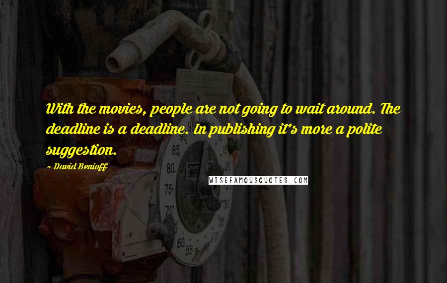 David Benioff Quotes: With the movies, people are not going to wait around. The deadline is a deadline. In publishing it's more a polite suggestion.