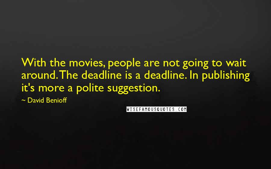David Benioff Quotes: With the movies, people are not going to wait around. The deadline is a deadline. In publishing it's more a polite suggestion.