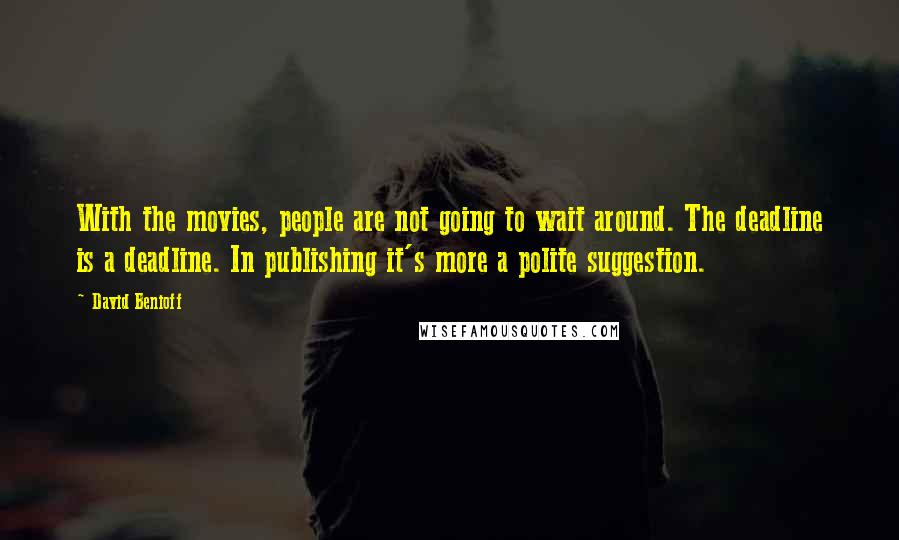 David Benioff Quotes: With the movies, people are not going to wait around. The deadline is a deadline. In publishing it's more a polite suggestion.