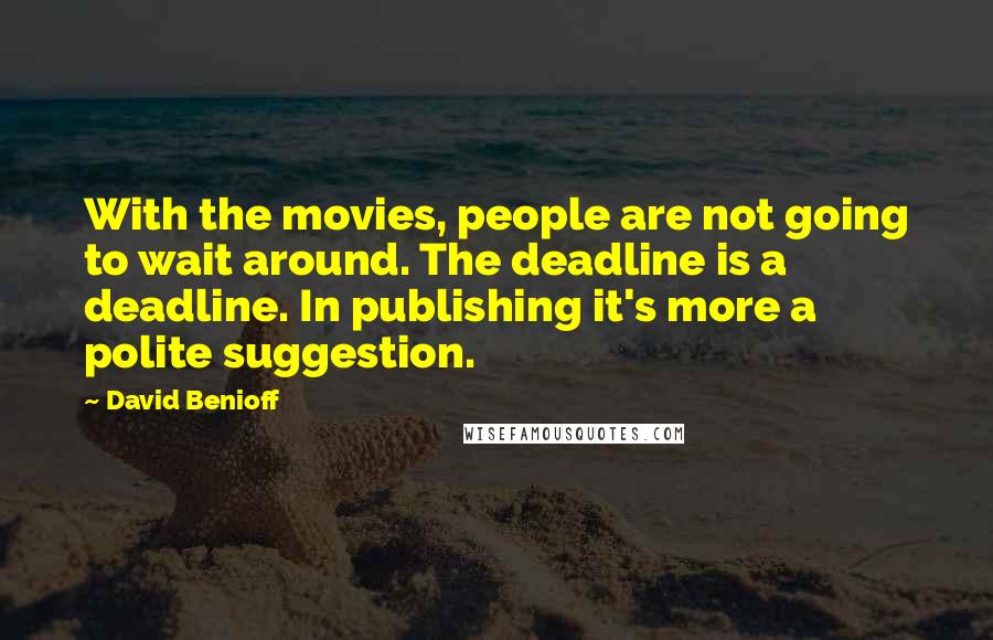 David Benioff Quotes: With the movies, people are not going to wait around. The deadline is a deadline. In publishing it's more a polite suggestion.