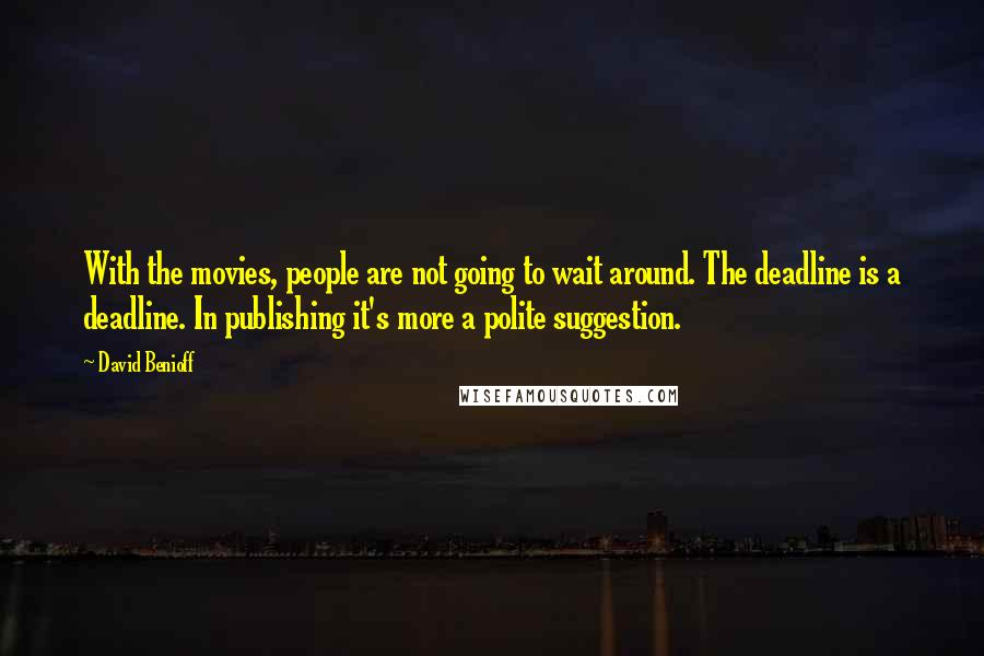 David Benioff Quotes: With the movies, people are not going to wait around. The deadline is a deadline. In publishing it's more a polite suggestion.