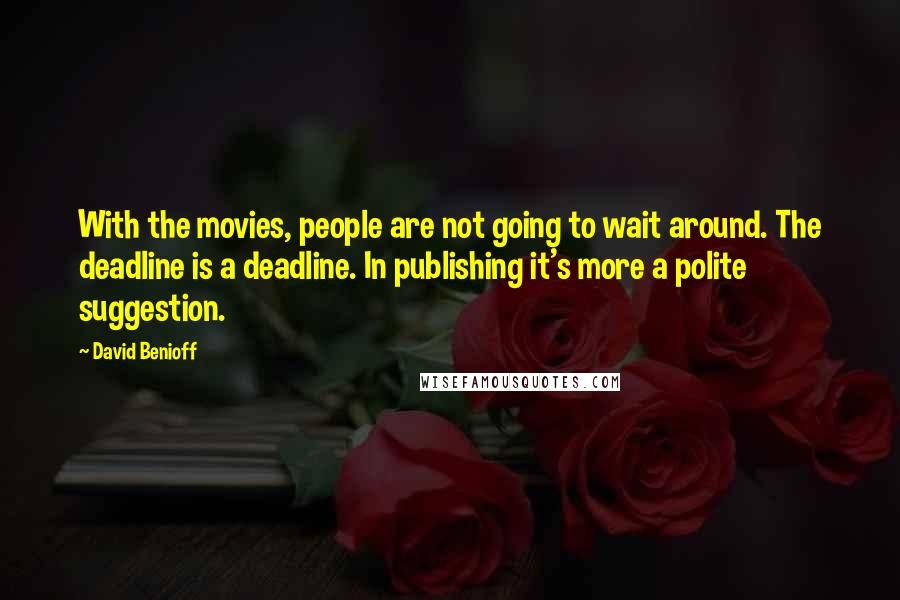 David Benioff Quotes: With the movies, people are not going to wait around. The deadline is a deadline. In publishing it's more a polite suggestion.