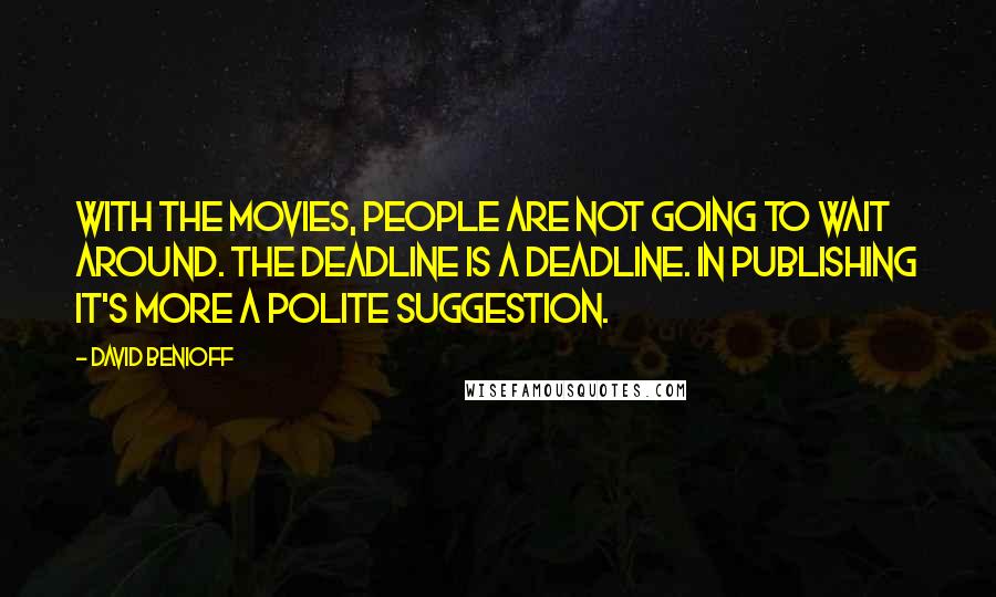 David Benioff Quotes: With the movies, people are not going to wait around. The deadline is a deadline. In publishing it's more a polite suggestion.